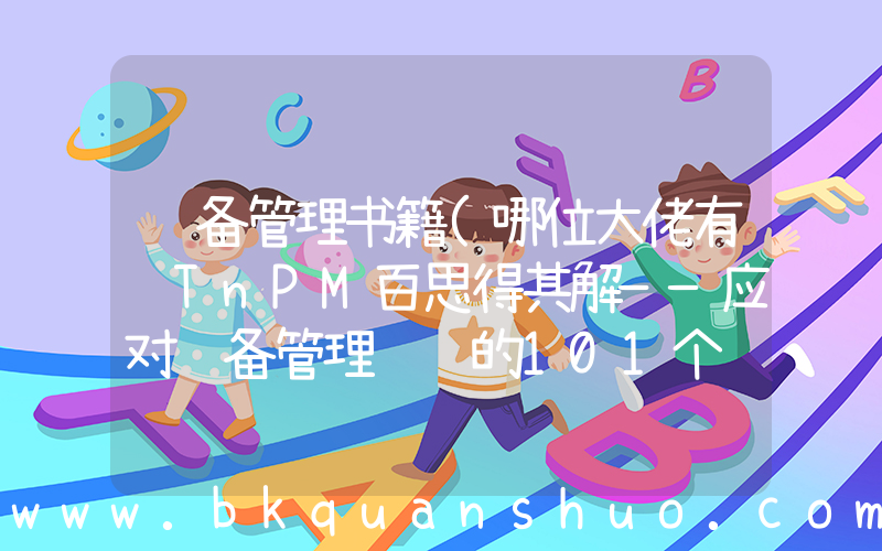 设备管理书籍(哪位大佬有 TnPM百思得其解——应对设备管理难题的101个锦囊，这个书籍网盘链接求一下大家！感恩)
